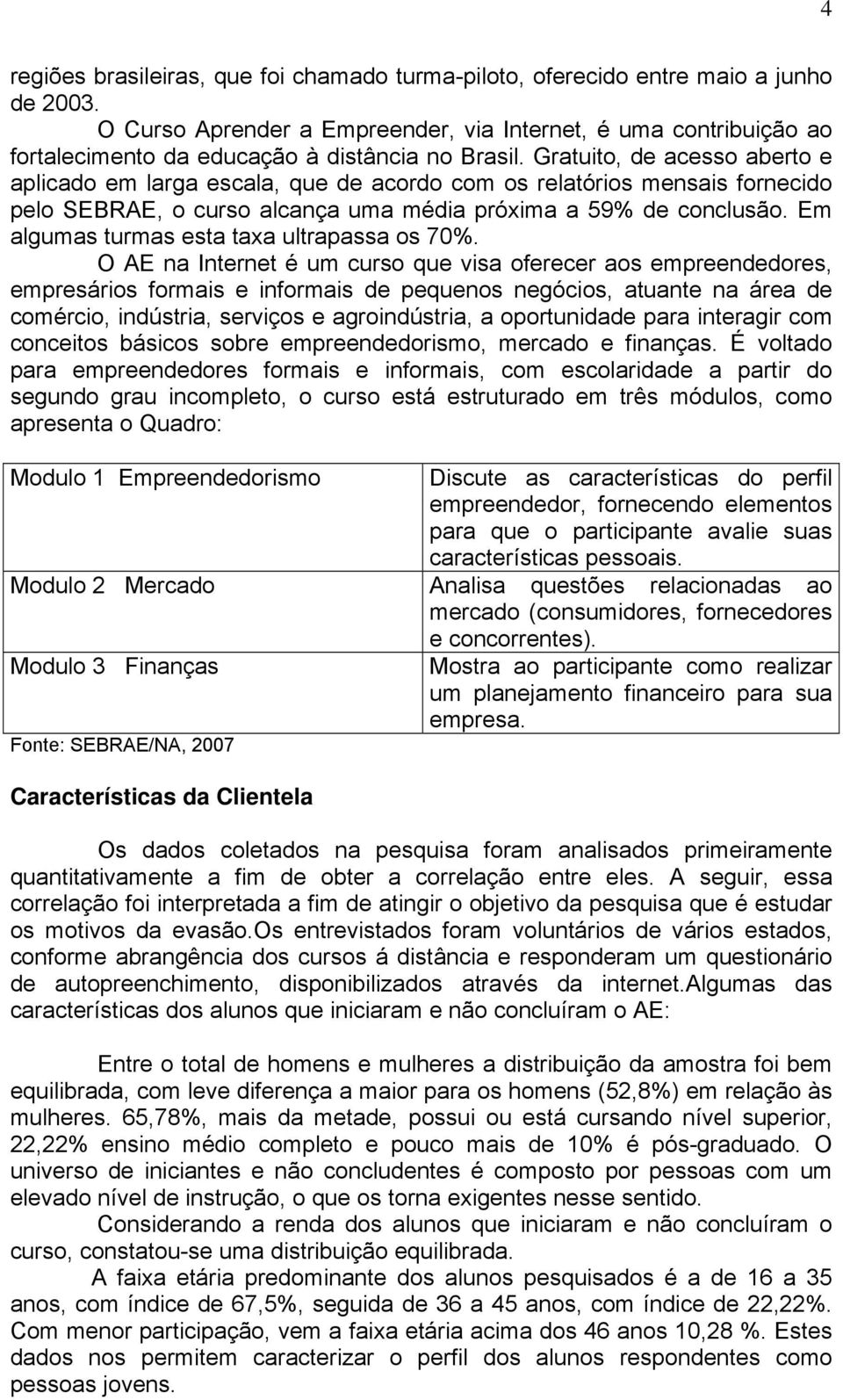 Gratuito, de acesso aberto e aplicado em larga escala, que de acordo com os relatórios mensais fornecido pelo SEBRAE, o curso alcança uma média próxima a 59% de conclusão.