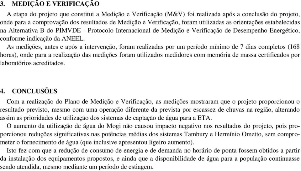 As medições, antes e após a intervenção, foram realizadas por um período mínimo de 7 dias completos (168 horas), onde para a realização das medições foram utilizados medidores com memória de massa