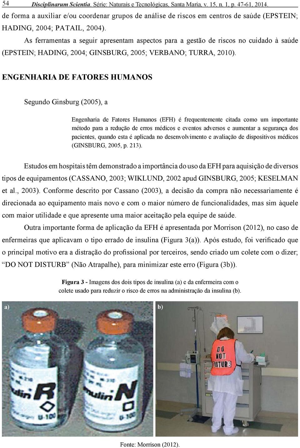 As ferramentas a seguir apresentam aspectos para a gestão de riscos no cuidado à saúde (EPSTEIN; HADING, 2004; GINSBURG, 2005; VERBANO; TURRA, 2010).