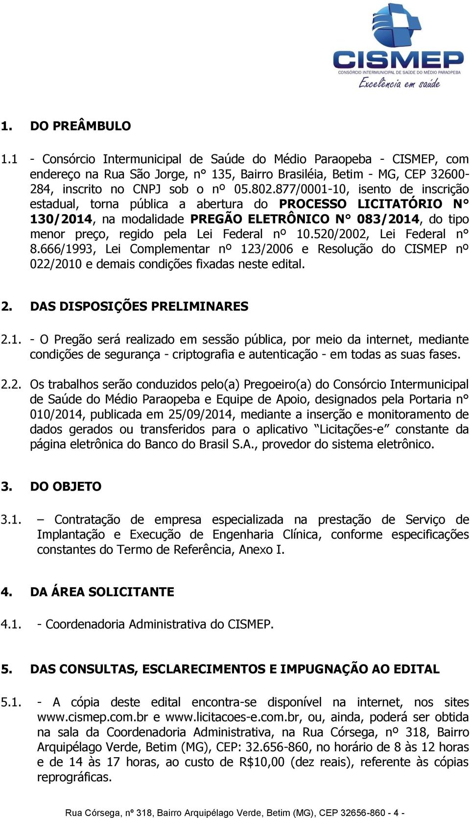 10.520/2002, Lei Federal n 8.666/1993, Lei Complementar nº 123/2006 e Resolução do CISMEP nº 022/2010 e demais condições fixadas neste edital. 2. DAS DISPOSIÇÕES PRELIMINARES 2.1. - O Pregão será realizado em sessão pública, por meio da internet, mediante condições de segurança - criptografia e autenticação - em todas as suas fases.