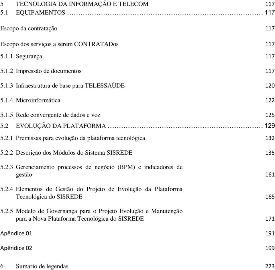 2.3 Gerenciamento processos de negócio (BPM) e indicadores de gestão 161 5.2.4 Elementos de Gestão do Projeto de Evolução da Plataforma Tecnológica do SISREDE 165 5.2.5 Modelo de Governança para o Projeto Evolução e Manutenção para a Nova Plataforma Tecnológica do SISREDE 171 Apêndice 01 191 Apêndice 02 199 6 Sumario de legendas 223