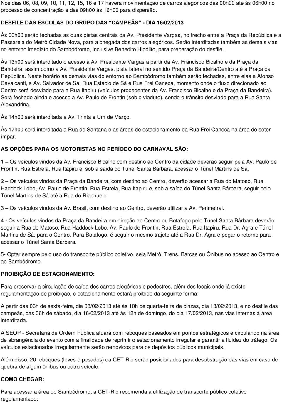 Presidente Vargas, no trecho entre a Praça da República e a Passarela do Metrô Cidade Nova, para a chegada dos carros alegóricos.