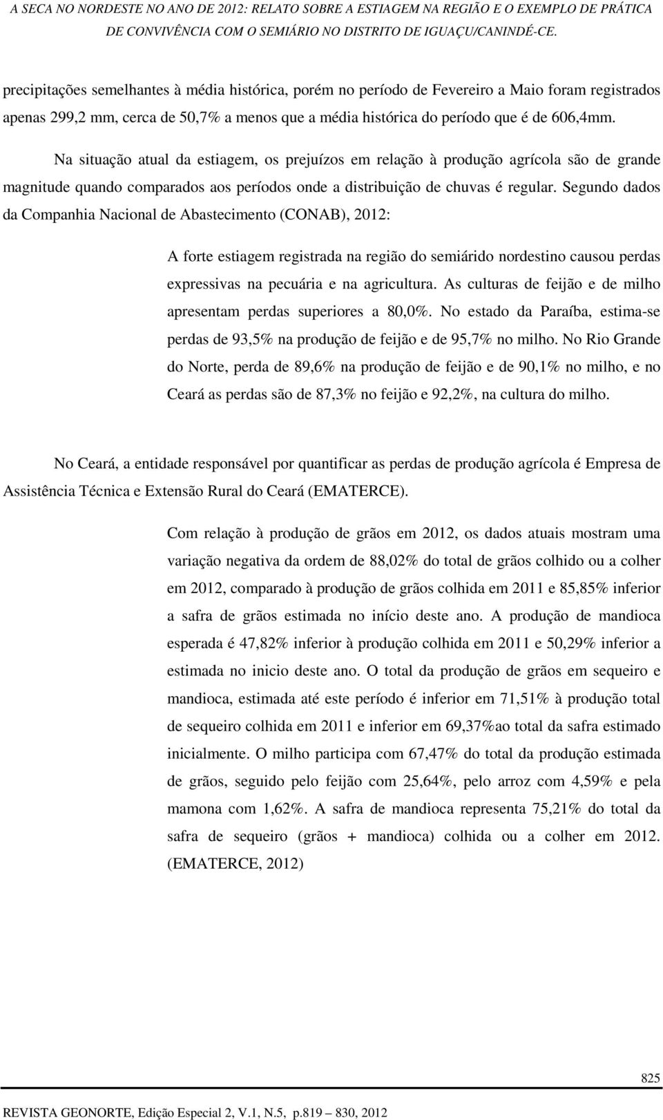 Segundo dados da Companhia Nacional de Abastecimento (CONAB), 2012: A forte estiagem registrada na região do semiárido nordestino causou perdas expressivas na pecuária e na agricultura.