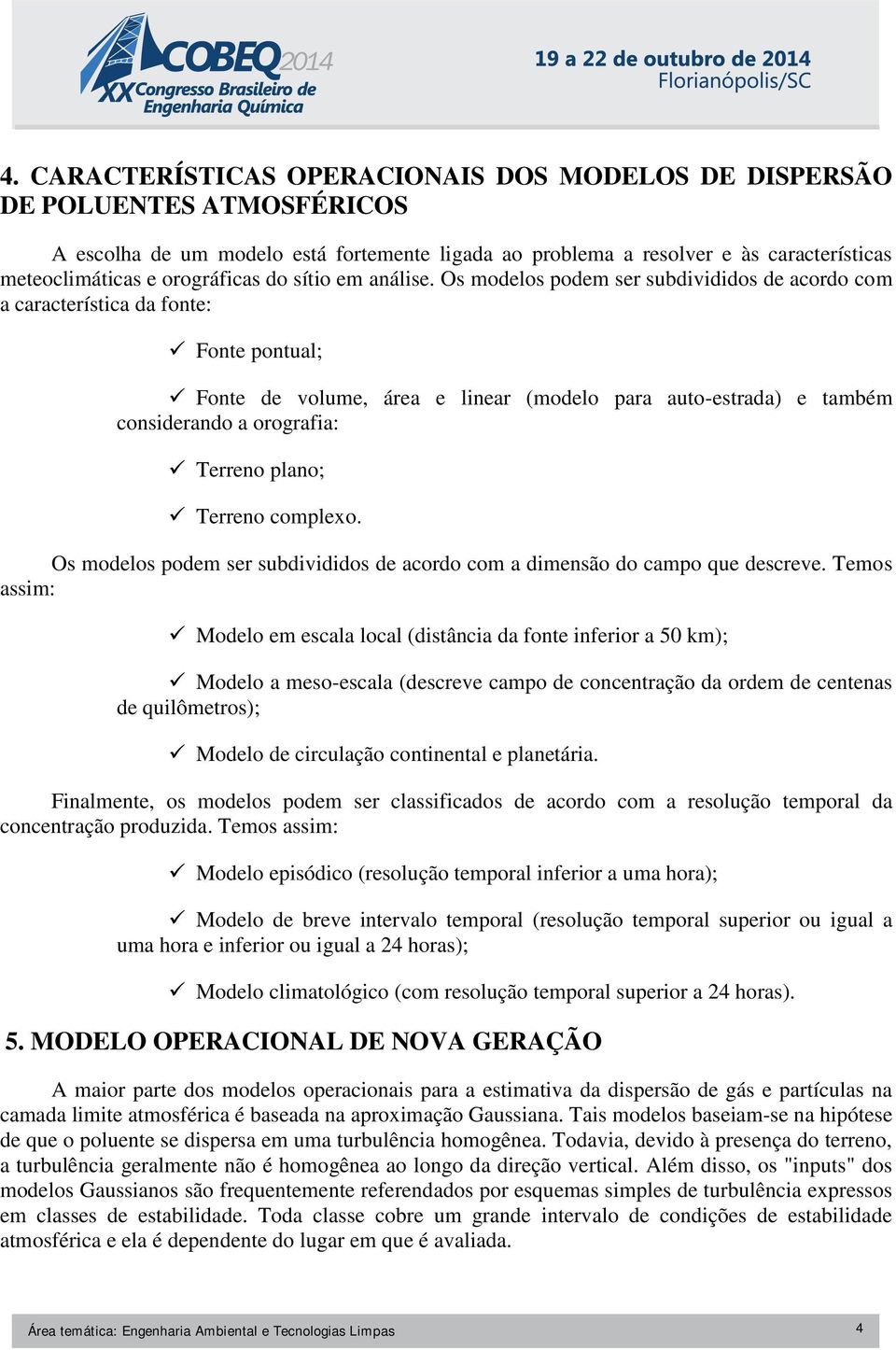 Os modelos podem ser subdivididos de acordo com a característica da fonte: Fonte pontual; Fonte de volume, área e linear (modelo para auto-estrada) e também considerando a orografia: Terreno plano;