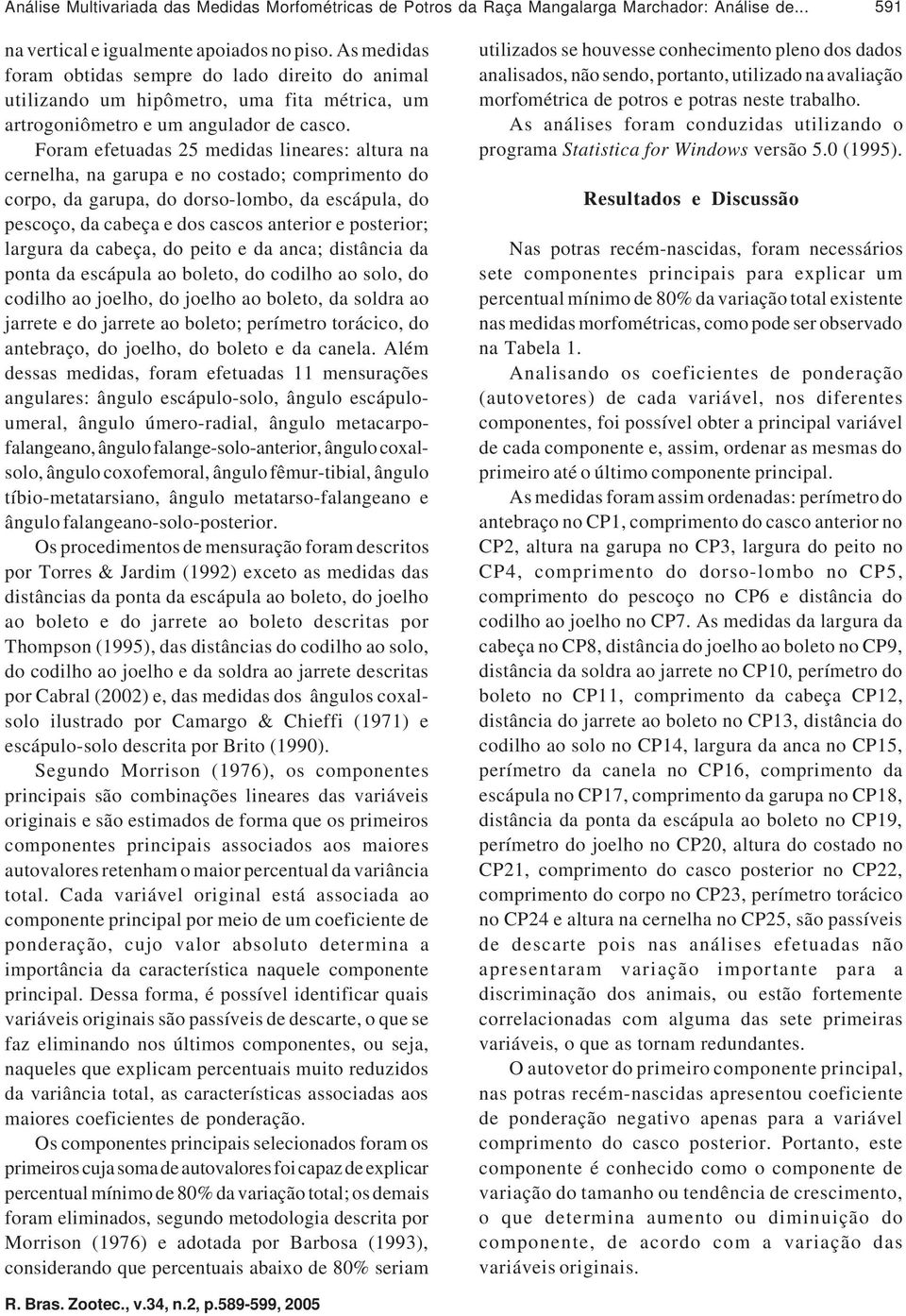 Foram efetuadas 25 medidas lineares: altura na cernelha, na garupa e no costado; comprimento do corpo, da garupa, do dorso-lombo, da escápula, do pescoço, da cabeça e dos cascos anterior e posterior;