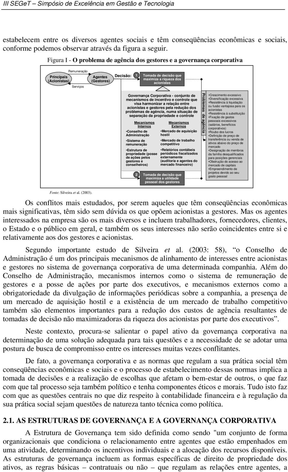 acionistas Governança Corporativa - conjunto de mecanismos de incentivo e controle que visa harmonizar a relação entre acionistas e gestores pela redução dos problemas de agência, numa situação de