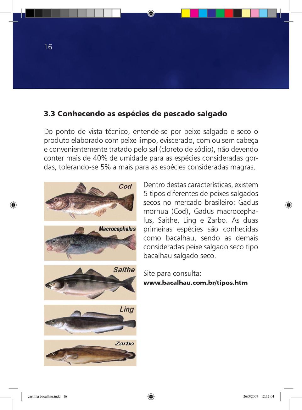 magras. Dentro destas características, existem 5 tipos diferentes de peixes salgados secos no mercado brasileiro: Gadus morhua (Cod), Gadus macrocephalus, Saithe, Ling e Zarbo.