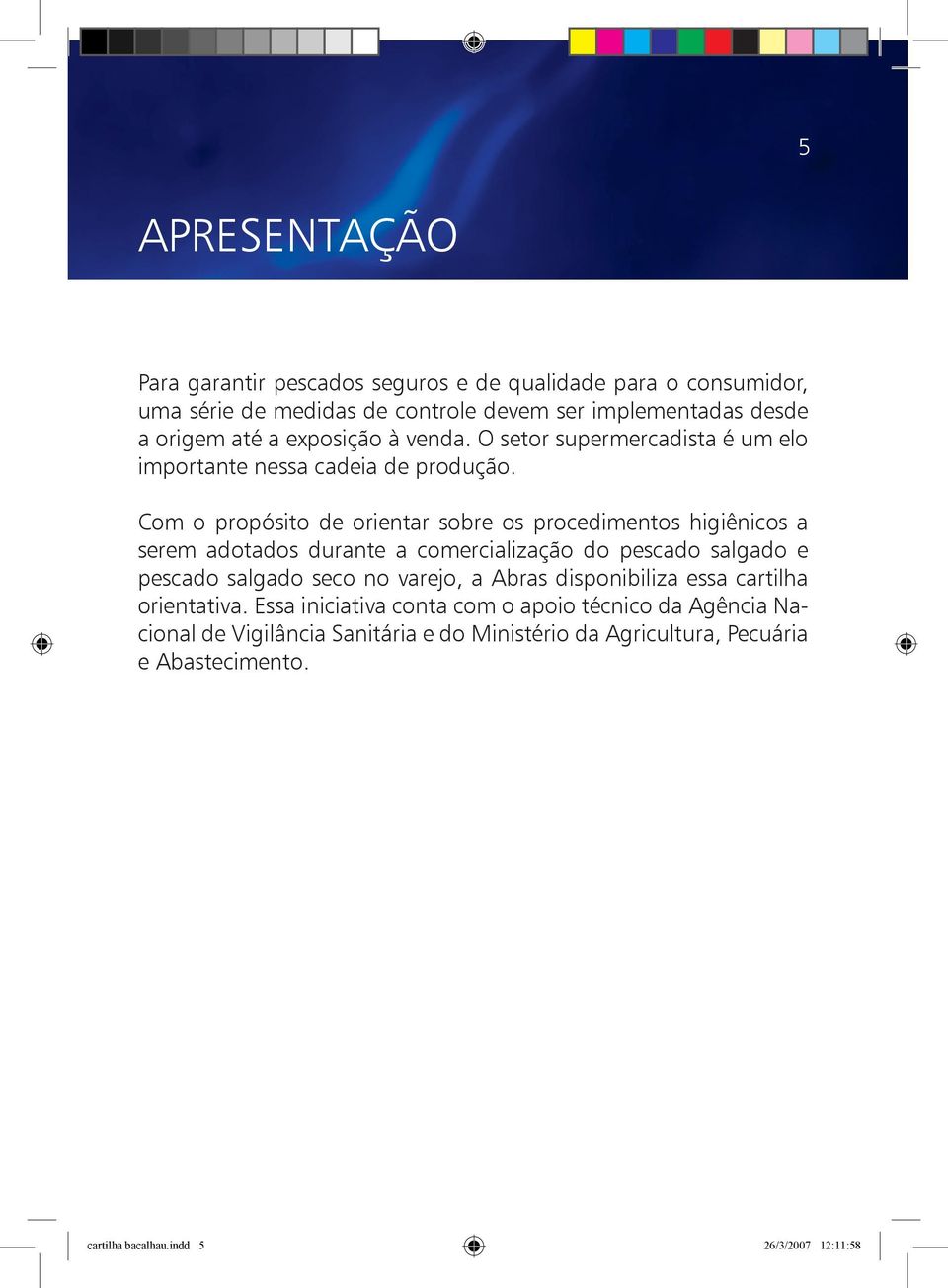 Com o propósito de orientar sobre os procedimentos higiênicos a serem adotados durante a comercialização do pescado salgado e pescado salgado seco no varejo, a