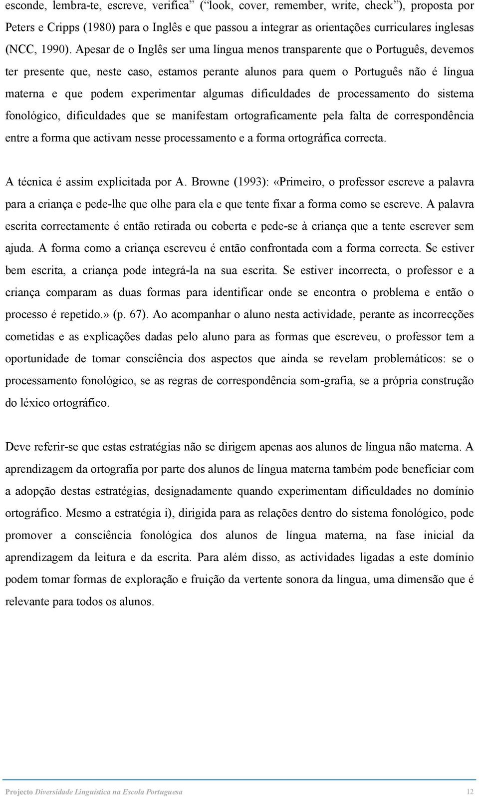 Apesar de o Inglês ser uma língua menos transparente que o Português, devemos ter presente que, neste caso, estamos perante alunos para quem o Português não é língua materna e que podem experimentar