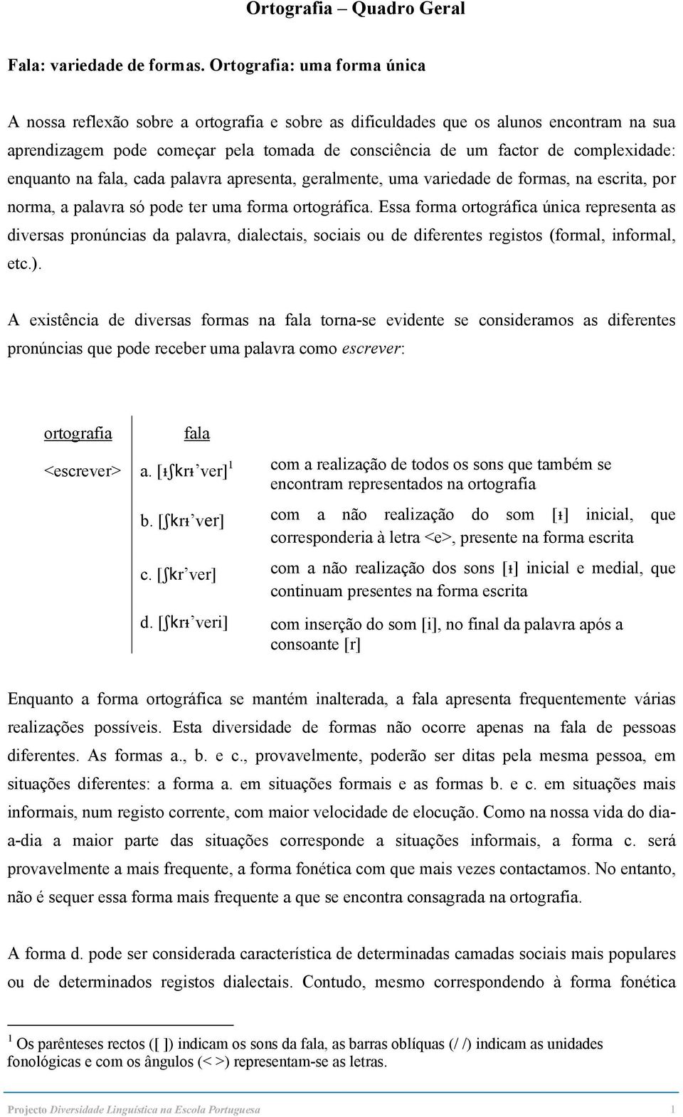 complexidade: enquanto na fala, cada palavra apresenta, geralmente, uma variedade de formas, na escrita, por norma, a palavra só pode ter uma forma ortográfica.