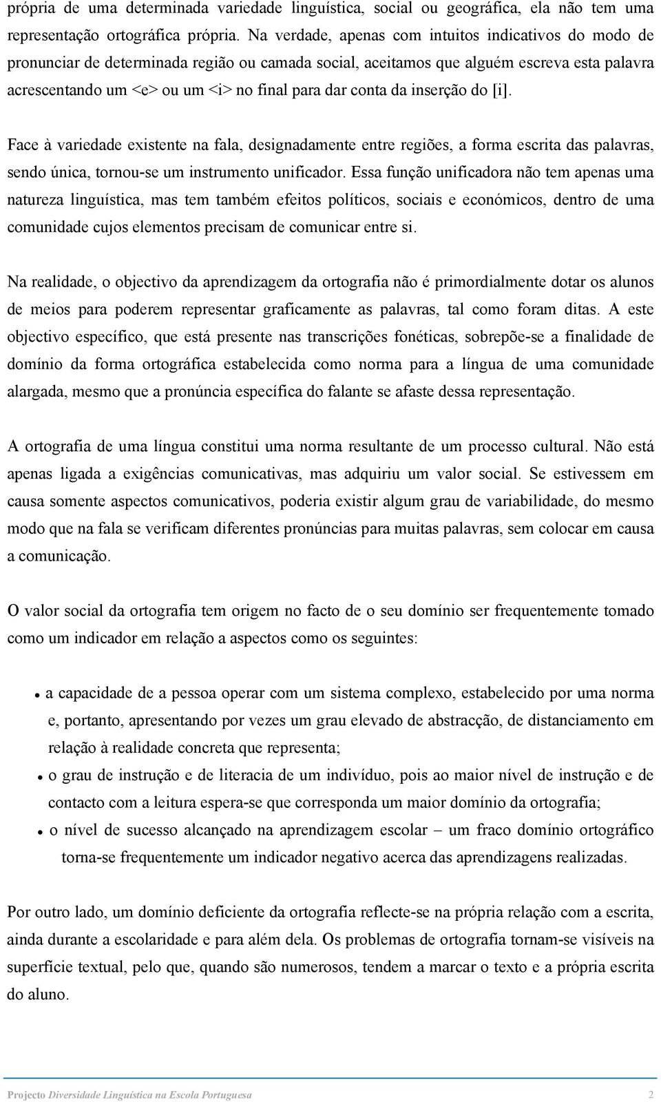 conta da inserção do [i]. Face à variedade existente na fala, designadamente entre regiões, a forma escrita das palavras, sendo única, tornou-se um instrumento unificador.