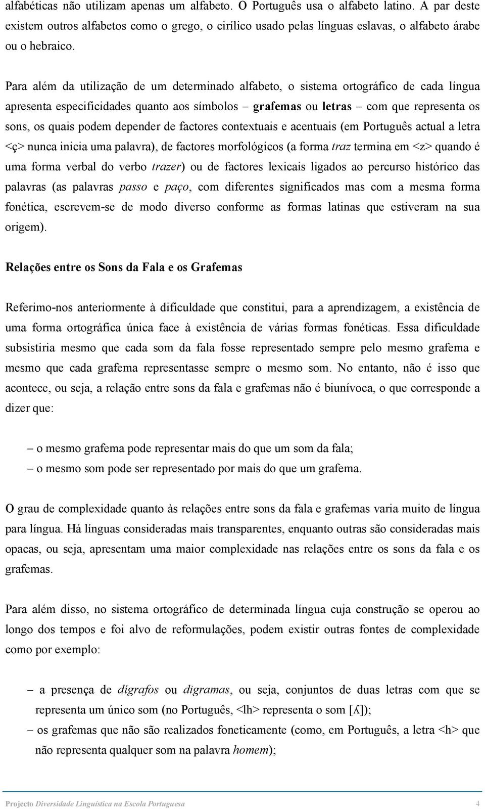 Para além da utilização de um determinado alfabeto, o sistema ortográfico de cada língua apresenta especificidades quanto aos símbolos grafemas ou letras com que representa os sons, os quais podem