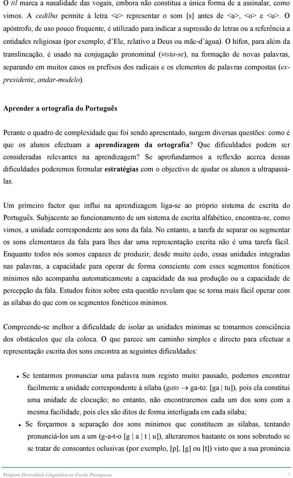 O hífen, para além da translineação, é usado na conjugação pronominal (vista-se), na formação de novas palavras, separando em muitos casos os prefixos dos radicais e os elementos de palavras