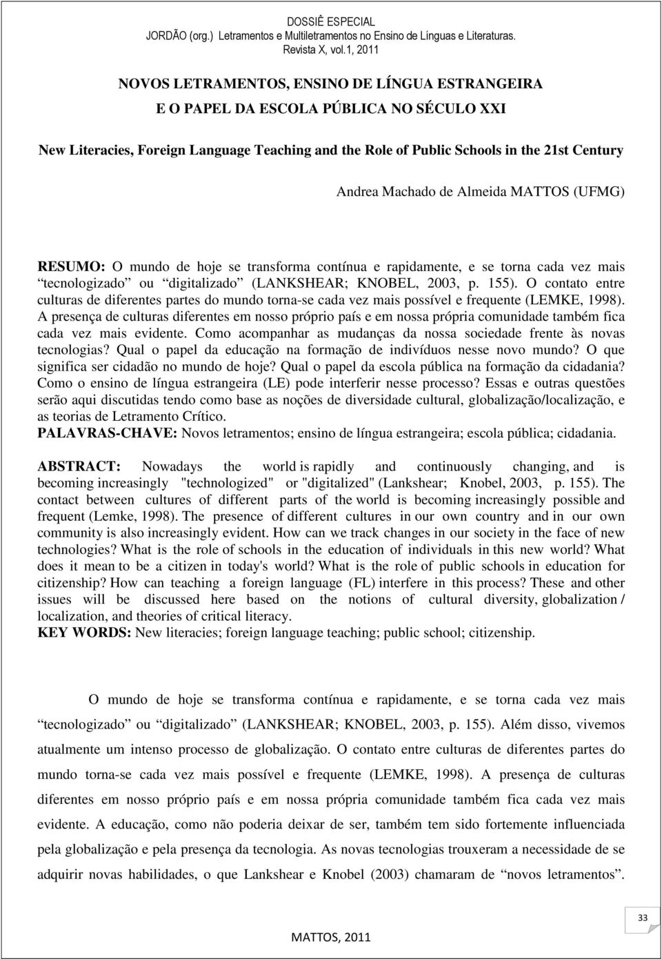 O contato entre culturas de diferentes partes do mundo torna-se cada vez mais possível e frequente (LEMKE, 1998).