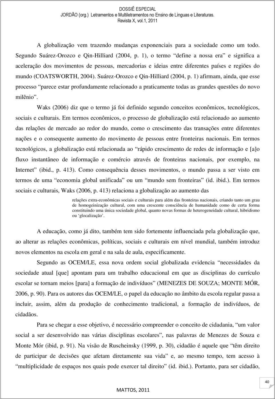 Suárez-Orozco e Qin-Hilliard (2004, p. 1) afirmam, ainda, que esse processo parece estar profundamente relacionado a praticamente todas as grandes questões do novo milênio.