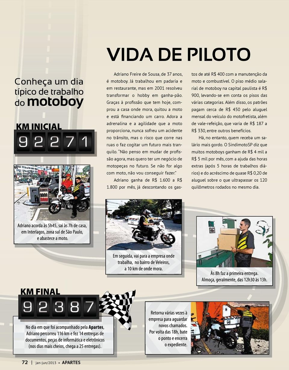 Adora a adrenalina e a agilidade que a moto proporciona, nunca sofreu um acidente no trânsito, mas o risco que corre nas ruas o faz cogitar um futuro mais tranquilo.