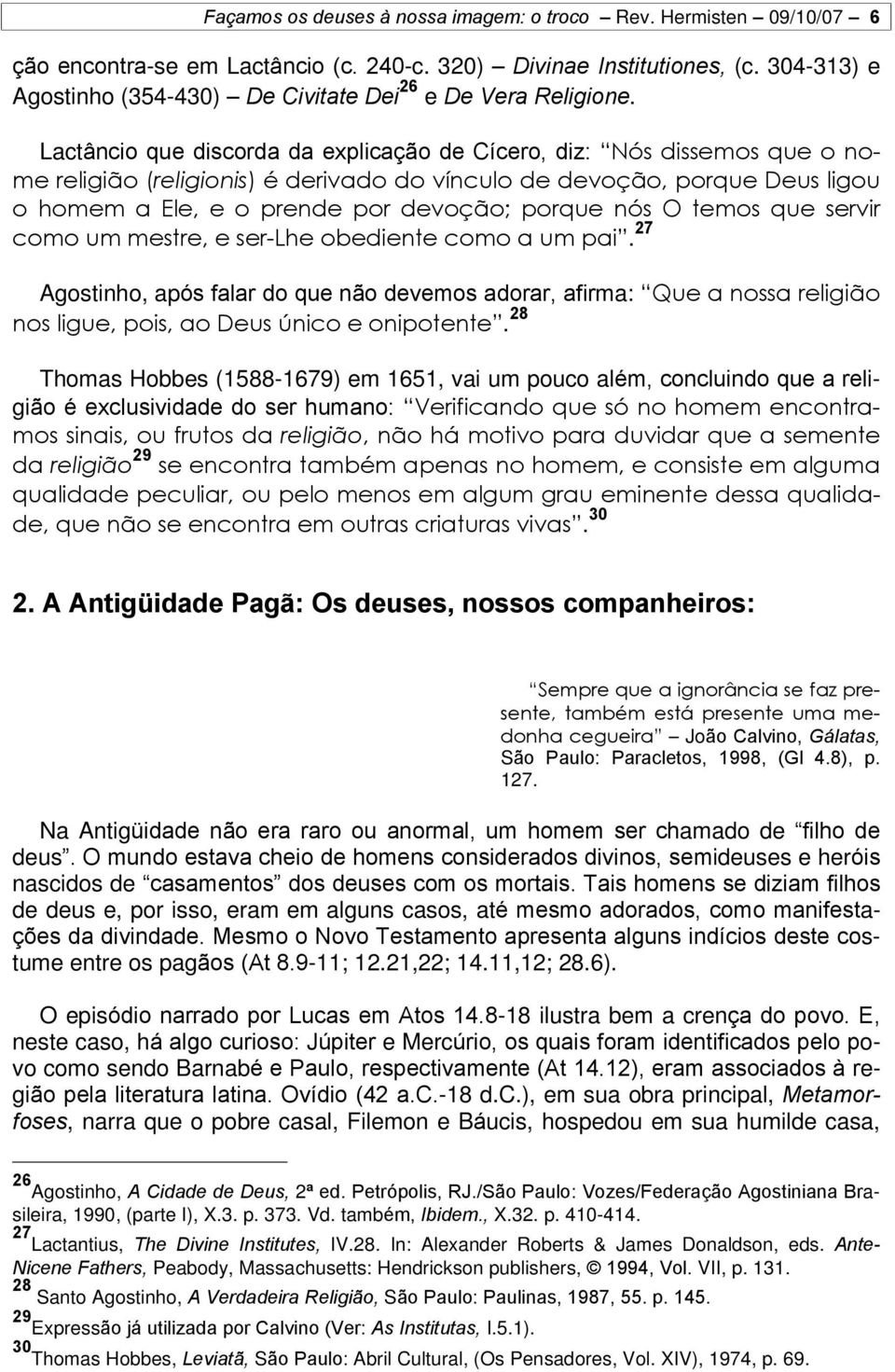 Lactâncio que discorda da explicação de Cícero, diz: Nós dissemos que o nome religião (religionis) é derivado do vínculo de devoção, porque Deus ligou o homem a Ele, e o prende por devoção; porque