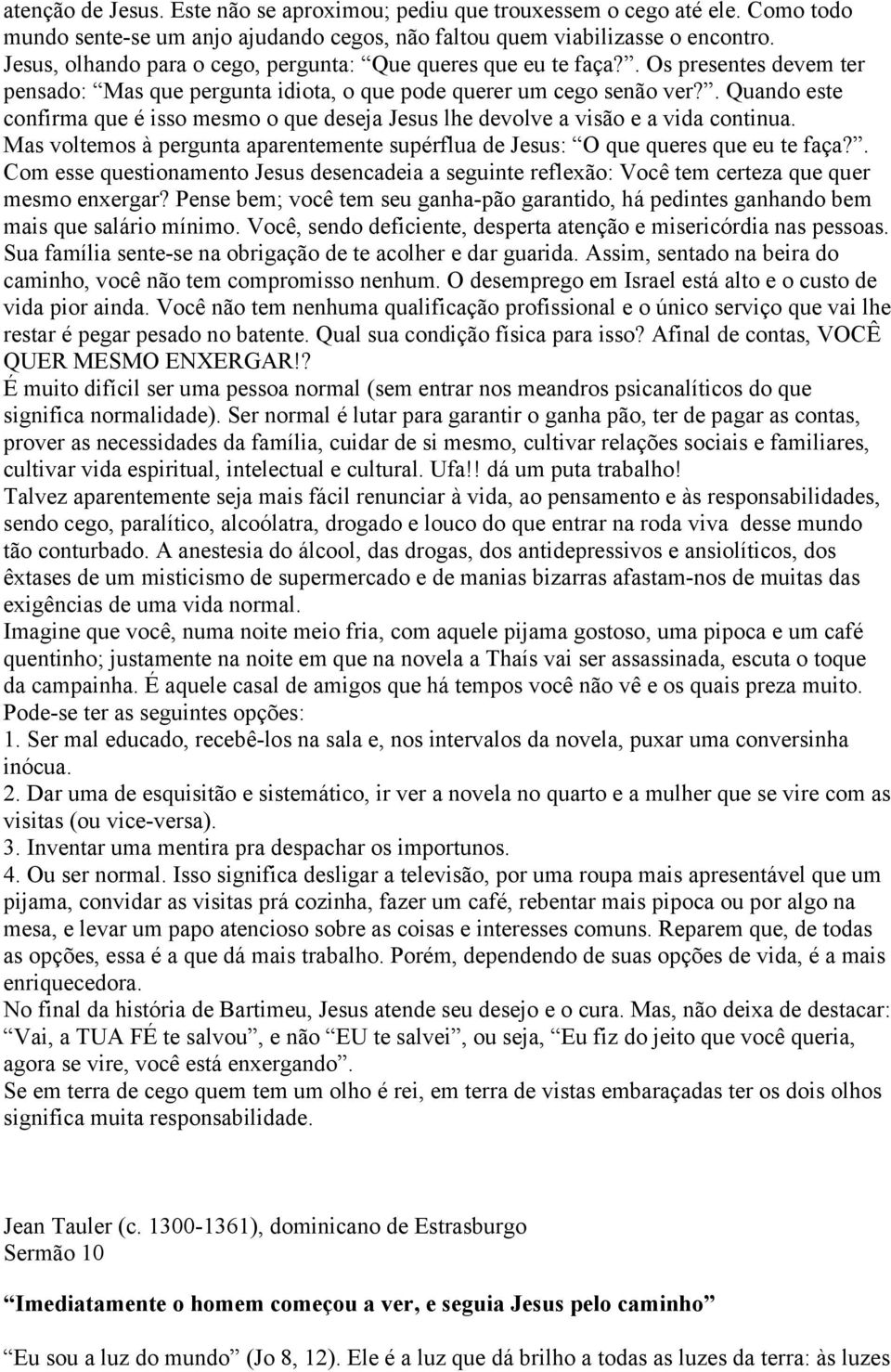 . Quando este confirma que é isso mesmo o que deseja Jesus lhe devolve a visão e a vida continua. Mas voltemos à pergunta aparentemente supérflua de Jesus: O que queres que eu te faça?