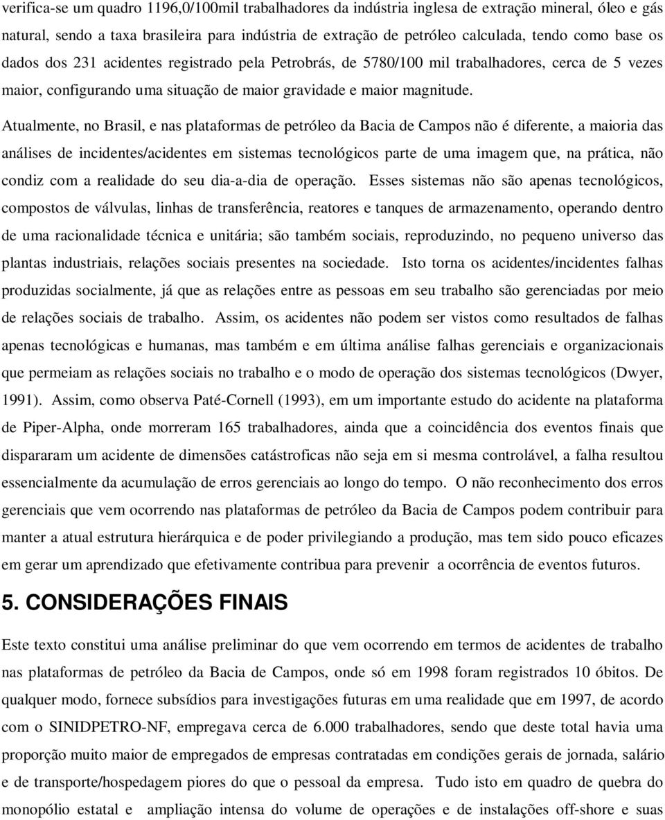 Atualmente, no Brasil, e nas plataformas de petróleo da Bacia de Campos não é diferente, a maioria das análises de incidentes/acidentes em sistemas tecnológicos parte de uma imagem que, na prática,