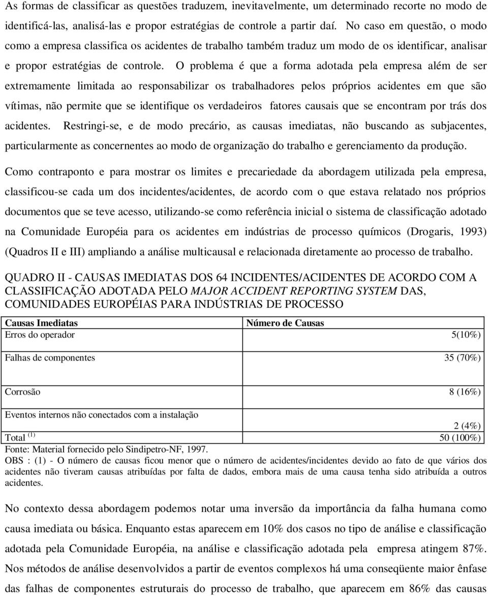 O problema é que a forma adotada pela empresa além de ser extremamente limitada ao responsabilizar os trabalhadores pelos próprios acidentes em que são vítimas, não permite que se identifique os