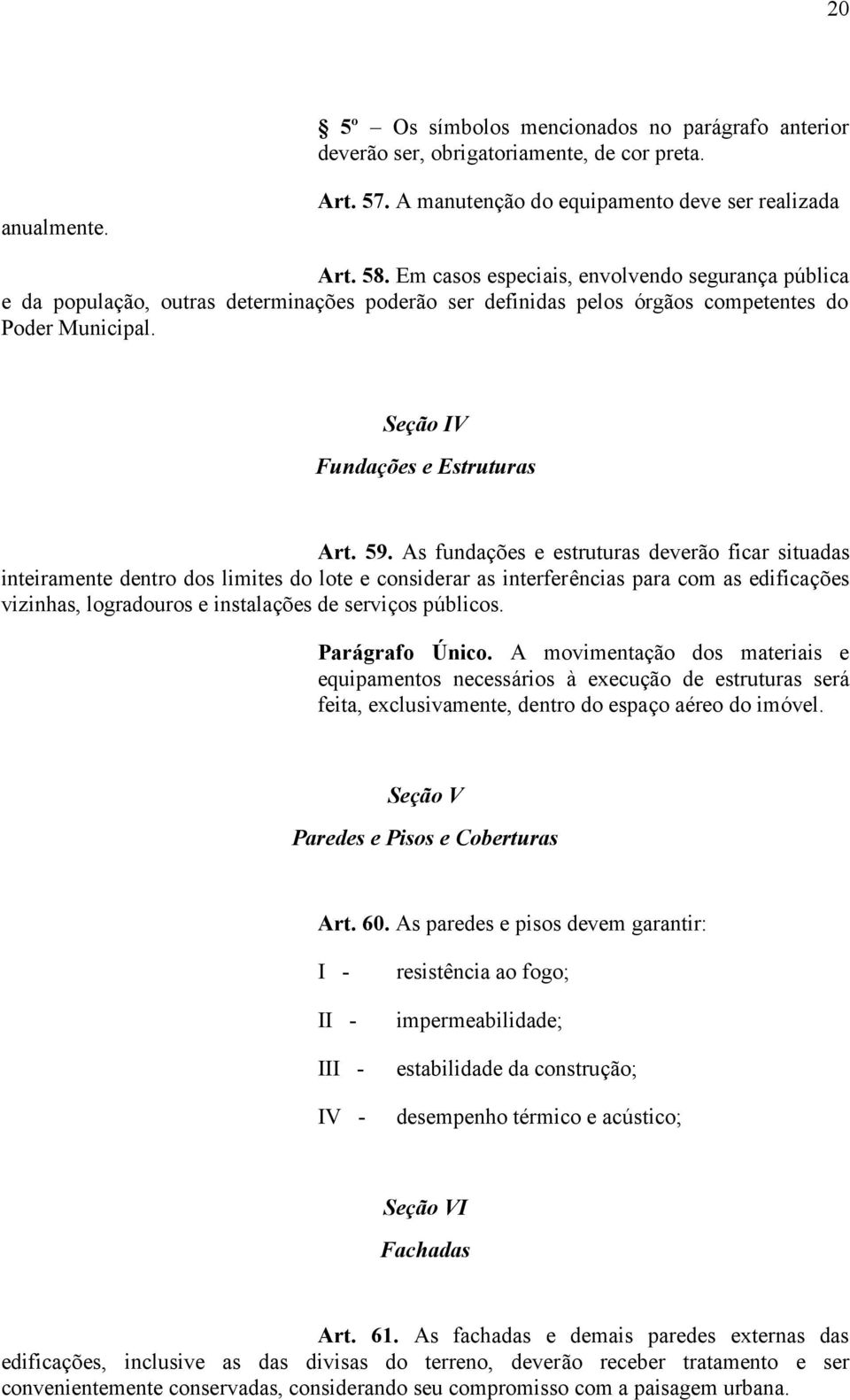 As fundações e estruturas deverão ficar situadas inteiramente dentro dos limites do lote e considerar as interferências para com as edificações vizinhas, logradouros e instalações de serviços