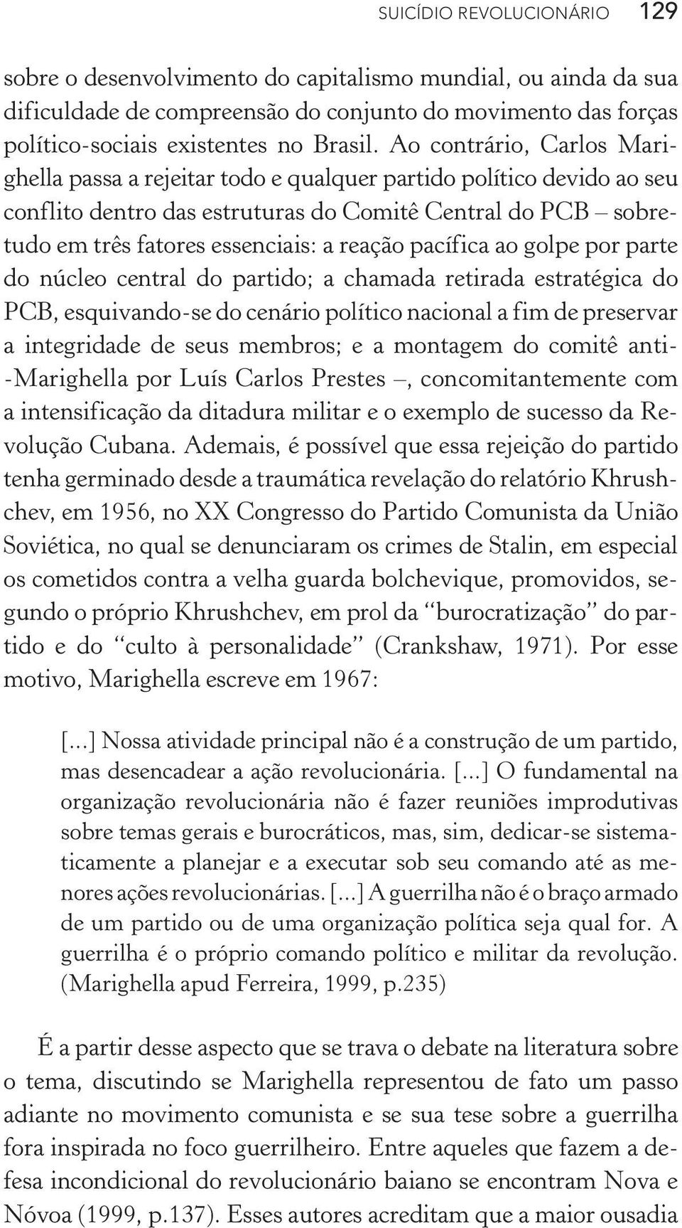 pacífica ao golpe por parte do núcleo central do partido; a chamada retirada estratégica do PCB, esquivando -se do cenário político nacional a fim de preservar a integridade de seus membros; e a