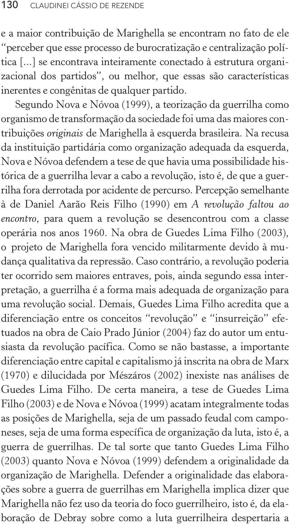 Segundo Nova e Nóvoa (1999), a teorização da guerrilha como organismo de transformação da sociedade foi uma das maiores contribuições originais de Marighella à esquerda brasileira.