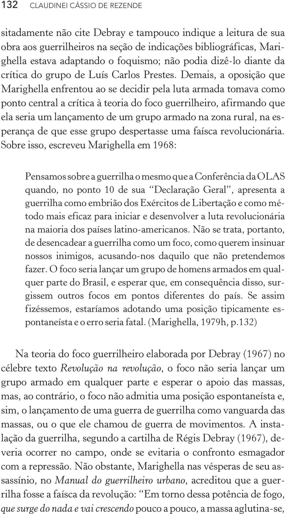 Demais, a oposição que Marighella enfrentou ao se decidir pela luta armada tomava como ponto central a crítica à teoria do foco guerrilheiro, afirmando que ela seria um lançamento de um grupo armado