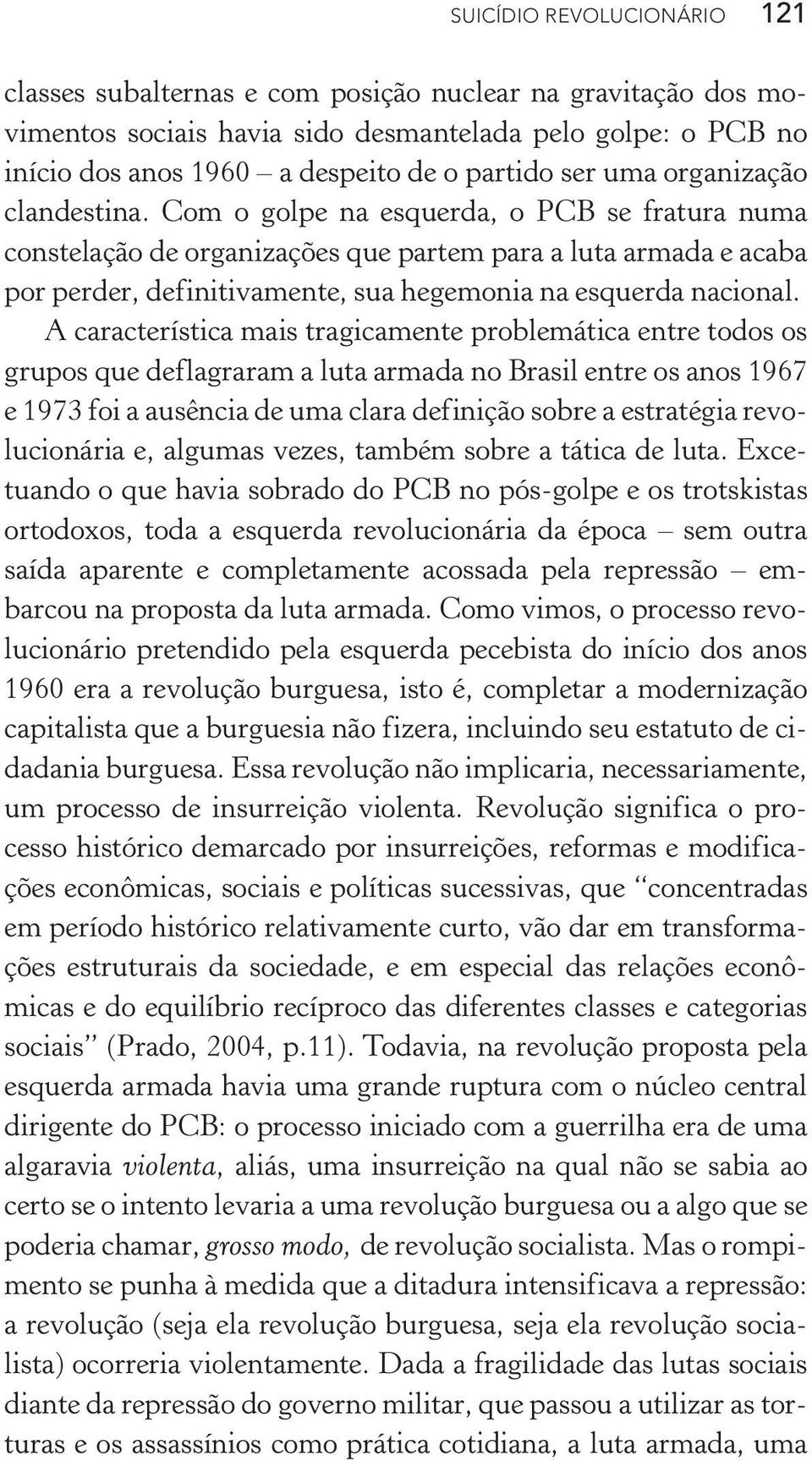 Com o golpe na esquerda, o PCB se fratura numa constelação de organizações que partem para a luta armada e acaba por perder, definitivamente, sua hegemonia na esquerda nacional.