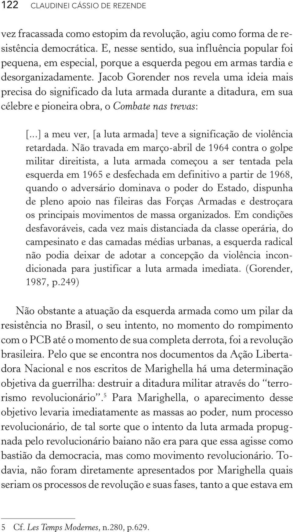 Jacob Gorender nos revela uma ideia mais precisa do significado da luta armada durante a ditadura, em sua célebre e pioneira obra, o Combate nas trevas: [.