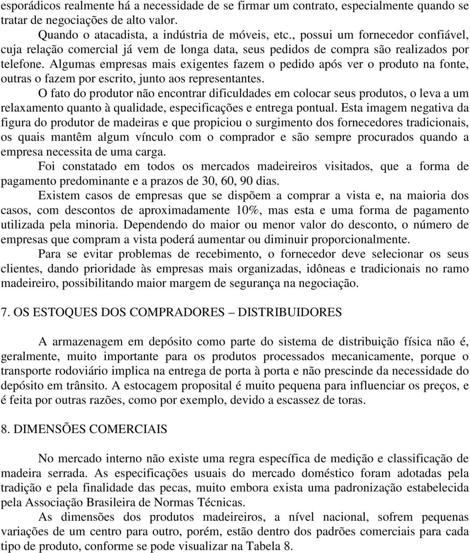 Algumas empresas mais exigentes fazem o pedido após ver o produto na fonte, outras o fazem por escrito, junto aos representantes.