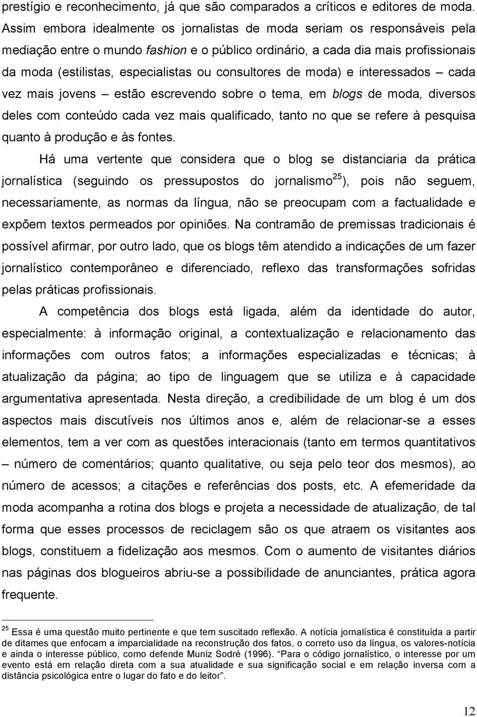 consultores de moda) e interessados cada vez mais jovens estão escrevendo sobre o tema, em blogs de moda, diversos deles com conteúdo cada vez mais qualificado, tanto no que se refere à pesquisa