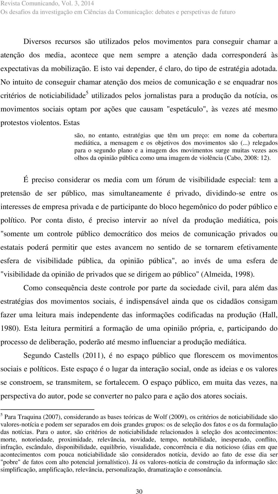 No intuito de conseguir chamar atenção dos meios de comunicação e se enquadrar nos critérios de noticiabilidade 5 utilizados pelos jornalistas para a produção da notícia, os movimentos sociais optam