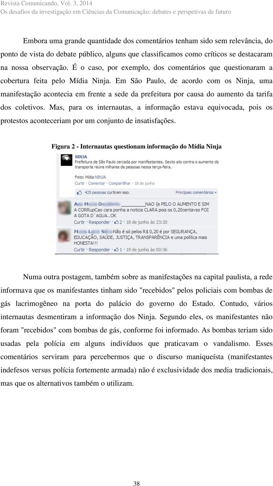 Em São Paulo, de acordo com os Ninja, uma manifestação acontecia em frente a sede da prefeitura por causa do aumento da tarifa dos coletivos.