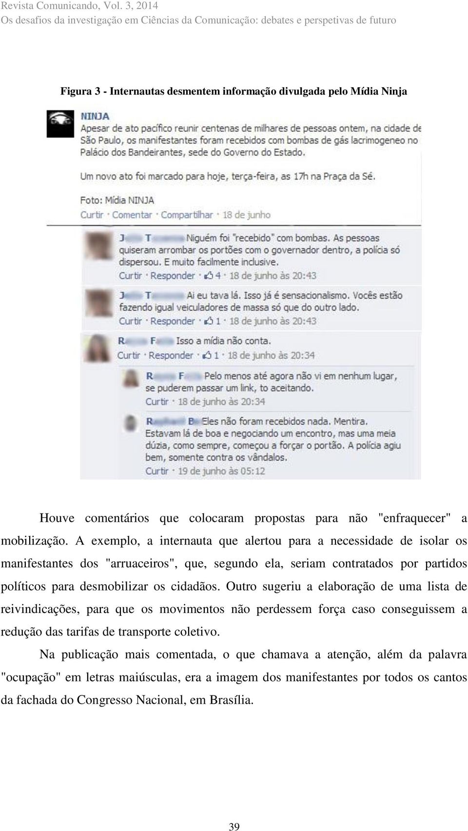 os cidadãos. Outro sugeriu a elaboração de uma lista de reivindicações, para que os movimentos não perdessem força caso conseguissem a redução das tarifas de transporte coletivo.