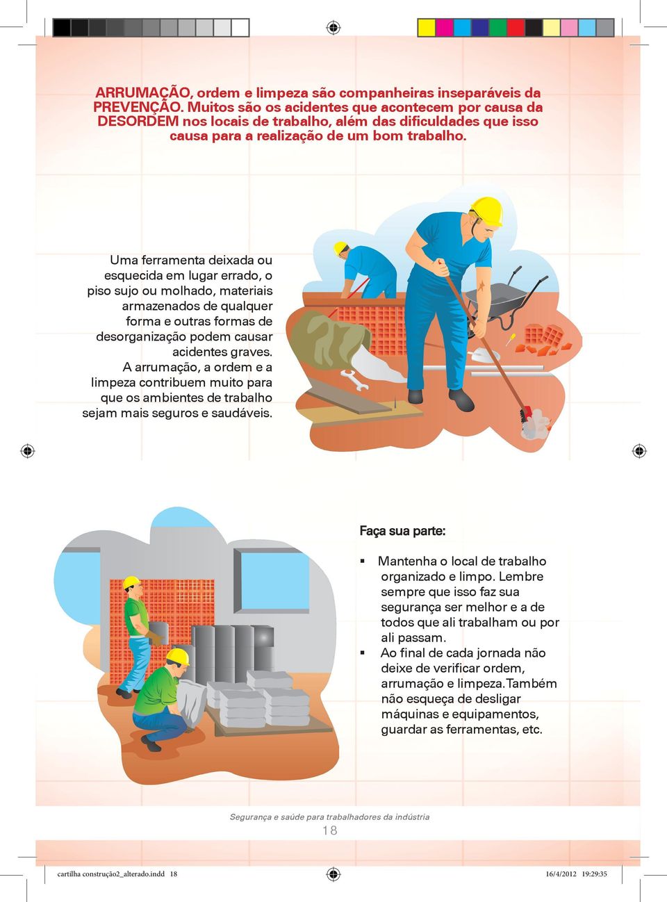 Uma ferramenta deixada ou esquecida em lugar errado, o piso sujo ou molhado, materiais armazenados de qualquer forma e outras formas de desorganização podem causar acidentes graves.