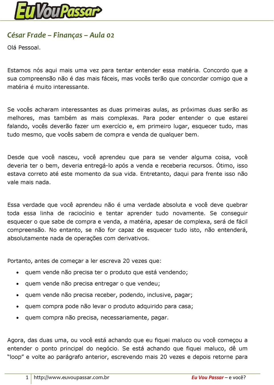 Se vocês acharam interessantes as duas primeiras aulas, as próximas duas serão as melhores, mas também as mais complexas.