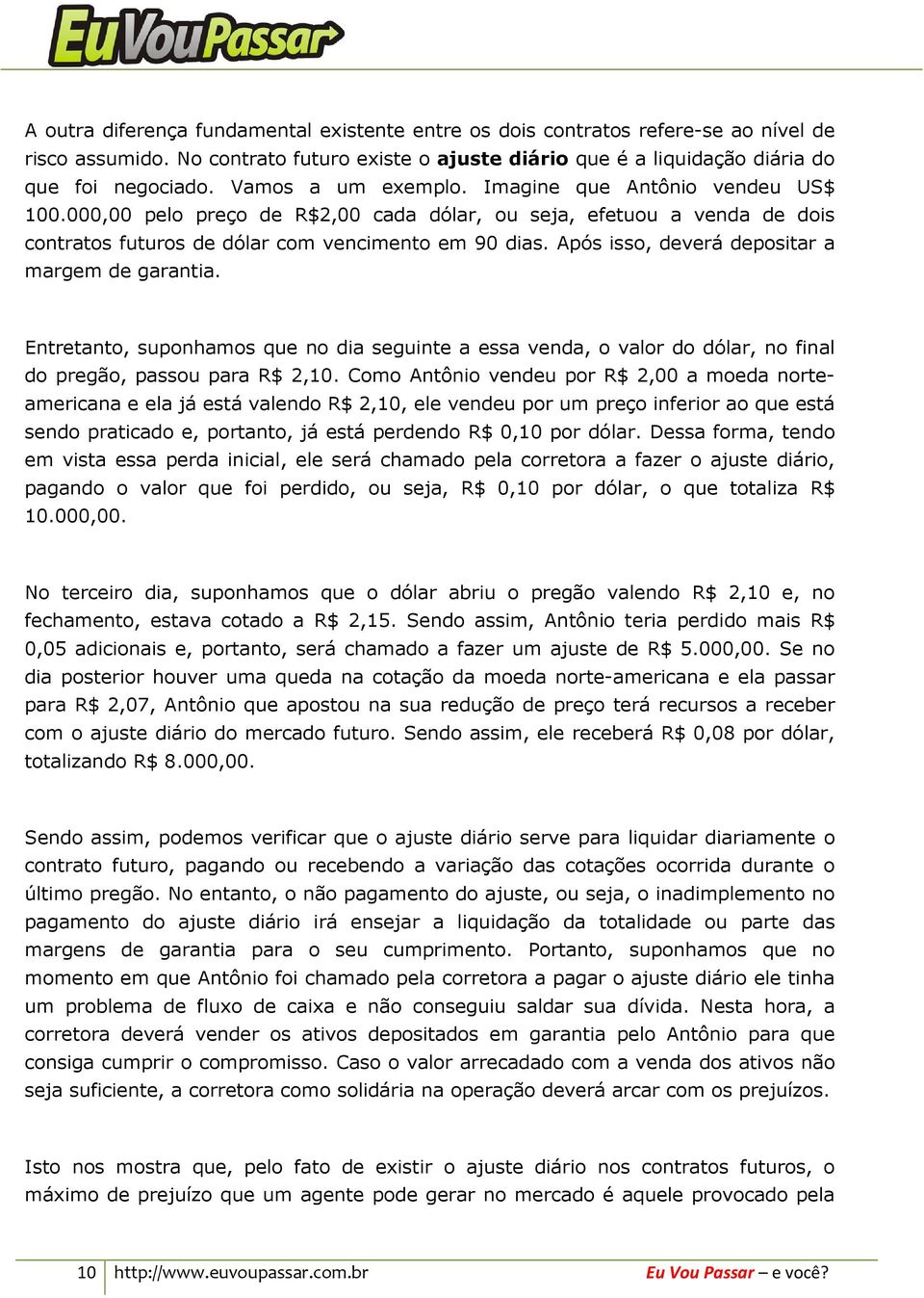 Após isso, deverá depositar a margem de garantia. Entretanto, suponhamos que no dia seguinte a essa venda, o valor do dólar, no final do pregão, passou para R$ 2,10.