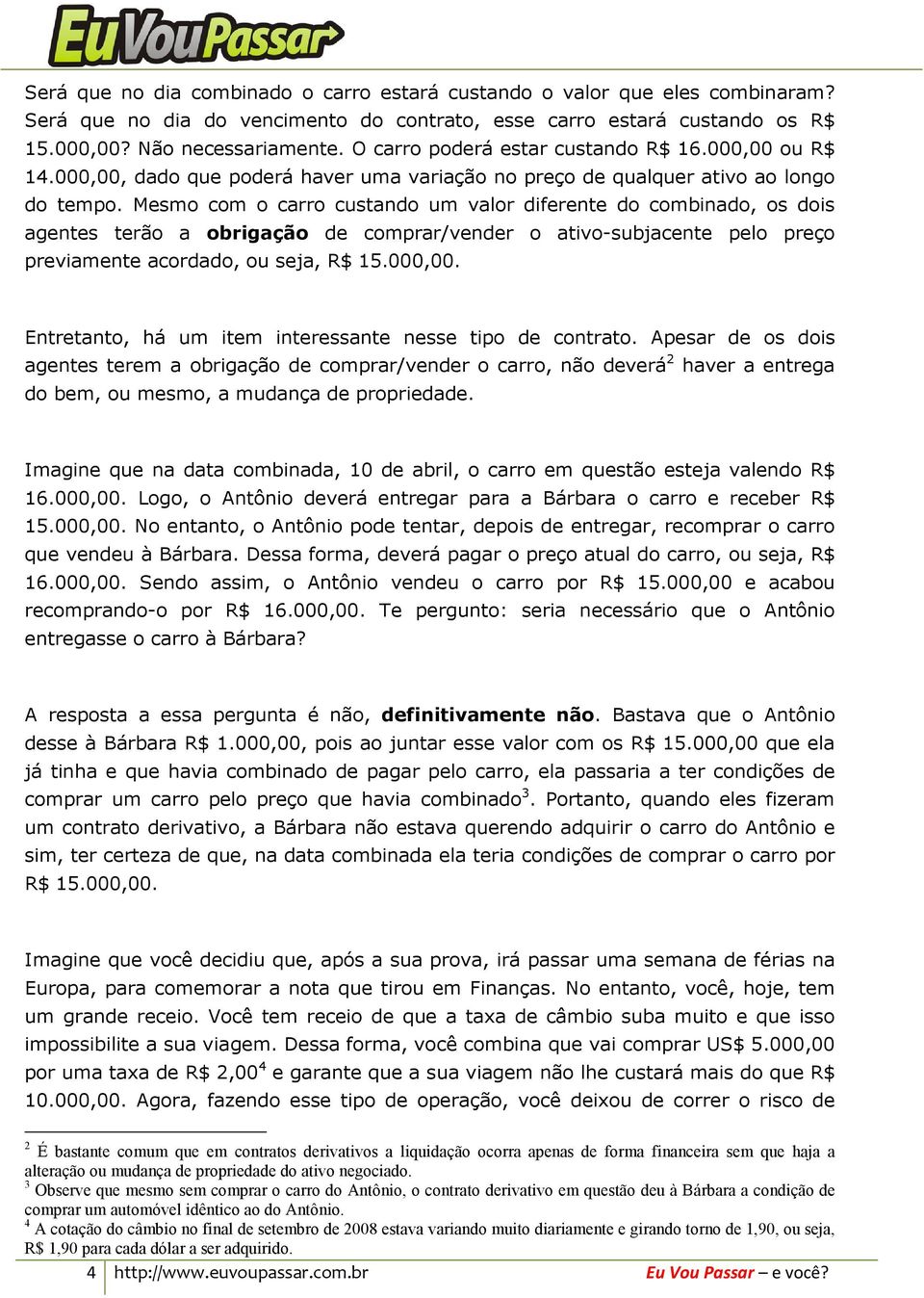 Mesmo com o carro custando um valor diferente do combinado, os dois agentes terão a obrigação de comprar/vender o ativo-subjacente pelo preço previamente acordado, ou seja, R$ 15.000,00.