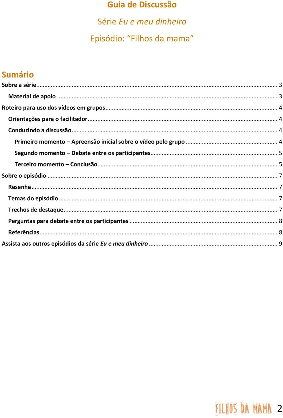 .. 4 Primeiro momento Apreensão inicial sobre o vídeo pelo grupo... 4 Segundo momento Debate entre os participantes... 5 Terceiro momento Conclusão.