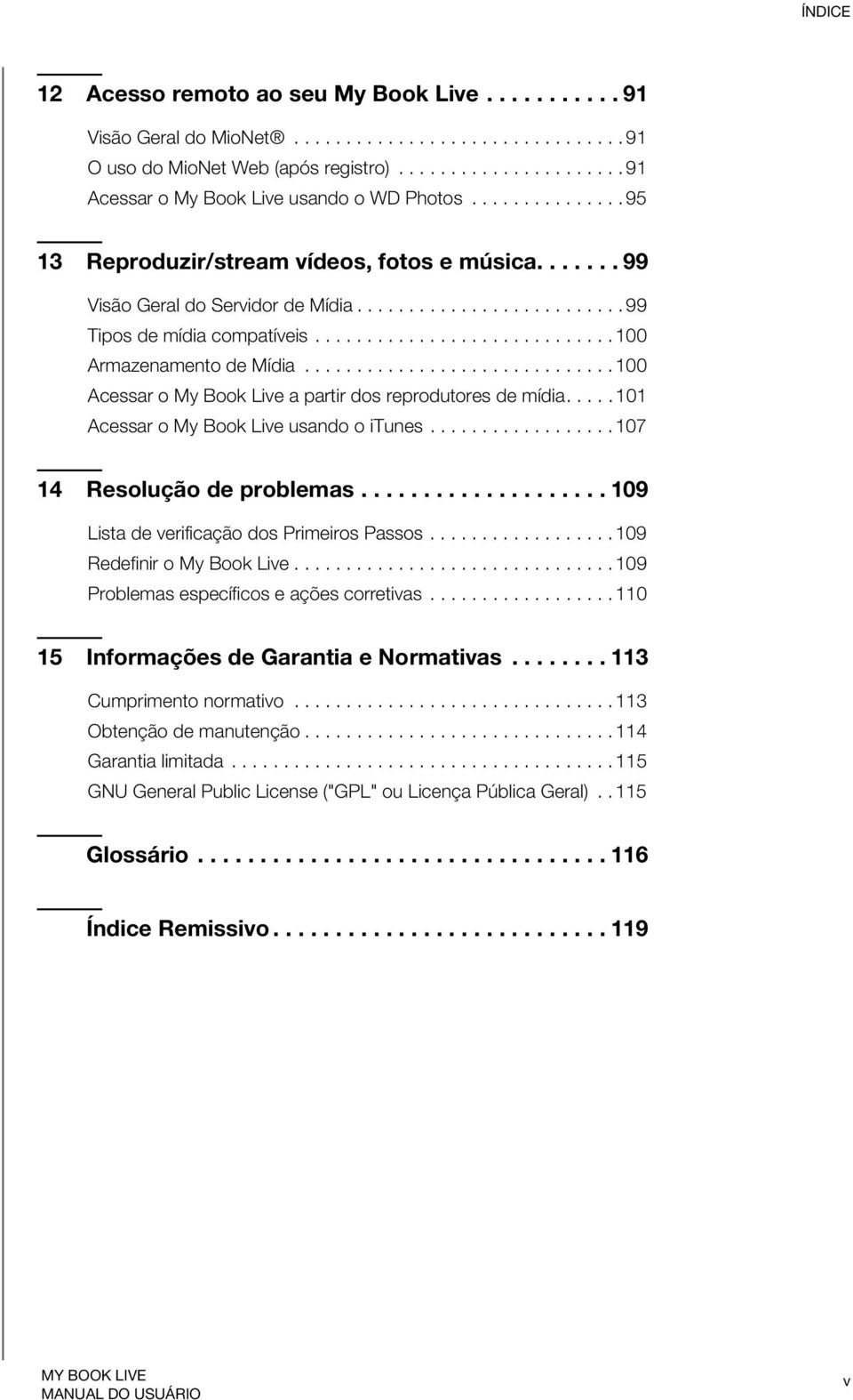 ............................. 100 Acessar o My Book Live a partir dos reprodutores de mídia.....101 Acessar o My Book Live usando o itunes.................. 107 14 Resolução de problemas.