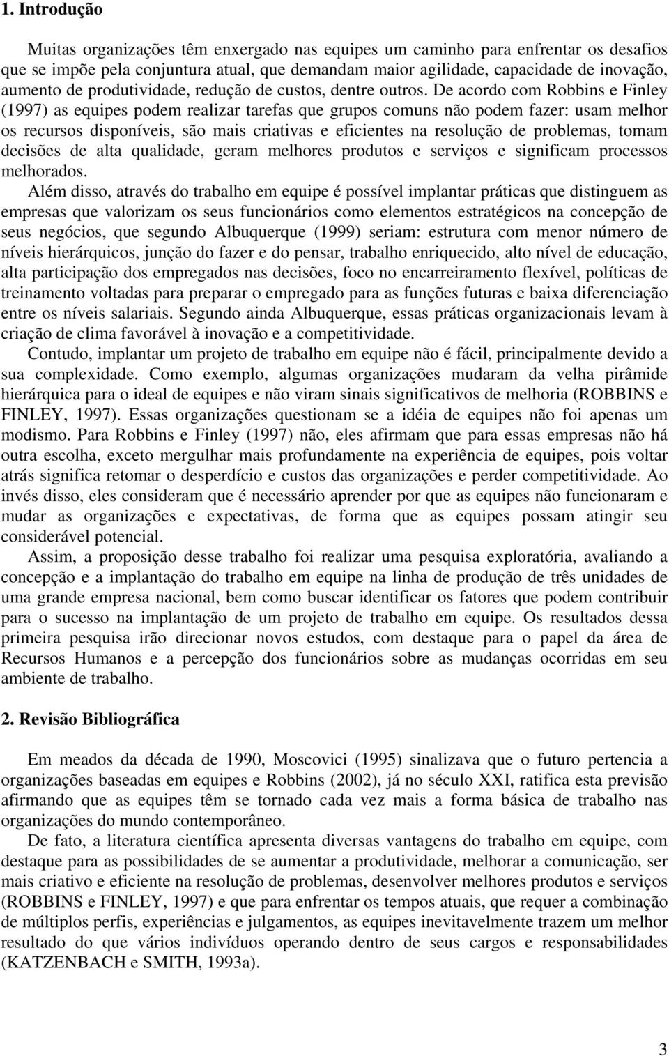 De acordo com Robbins e Finley (1997) as equipes podem realizar tarefas que grupos comuns não podem fazer: usam melhor os recursos disponíveis, são mais criativas e eficientes na resolução de