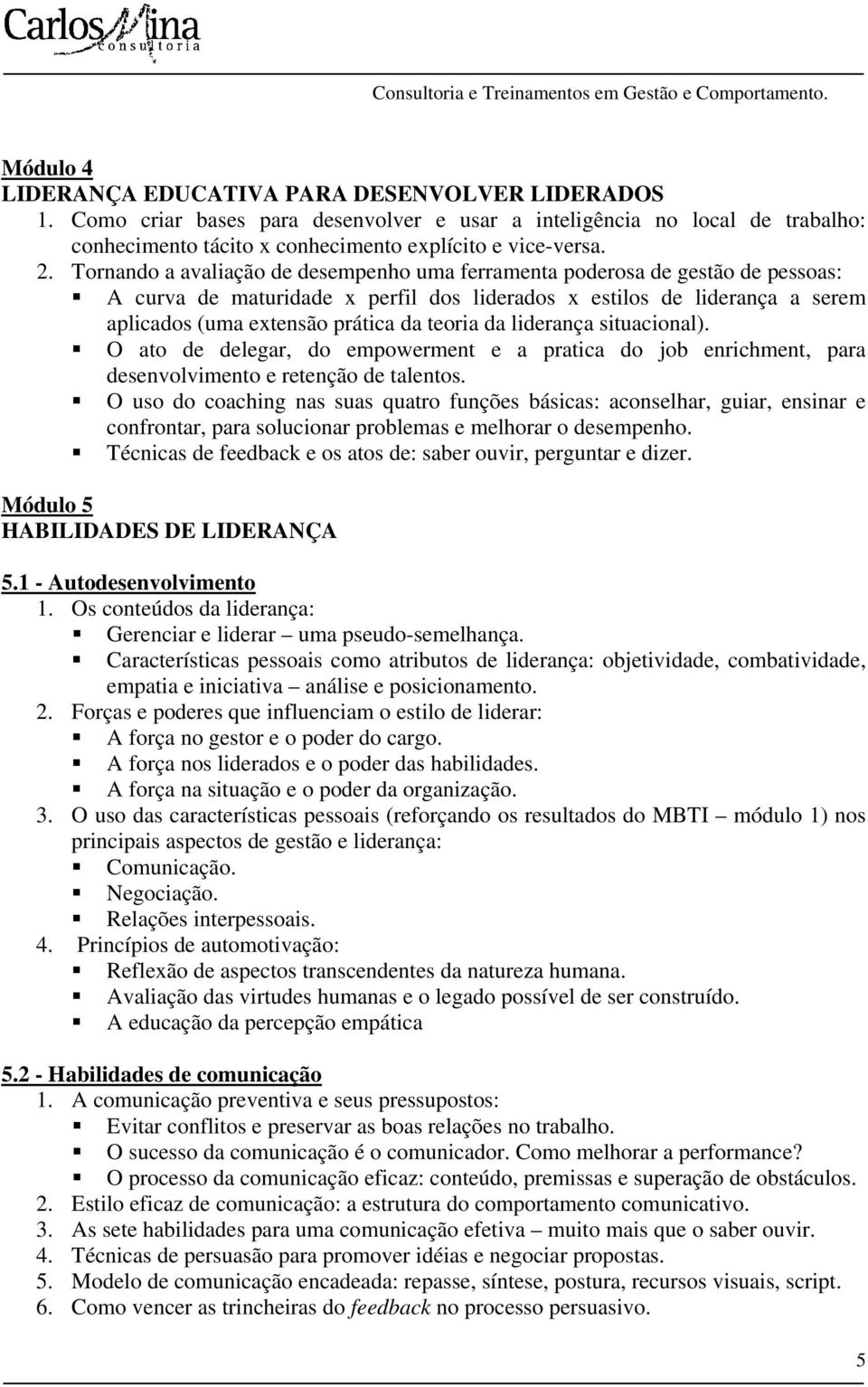 da liderança situacional). O ato de delegar, do empowerment e a pratica do job enrichment, para desenvolvimento e retenção de talentos.