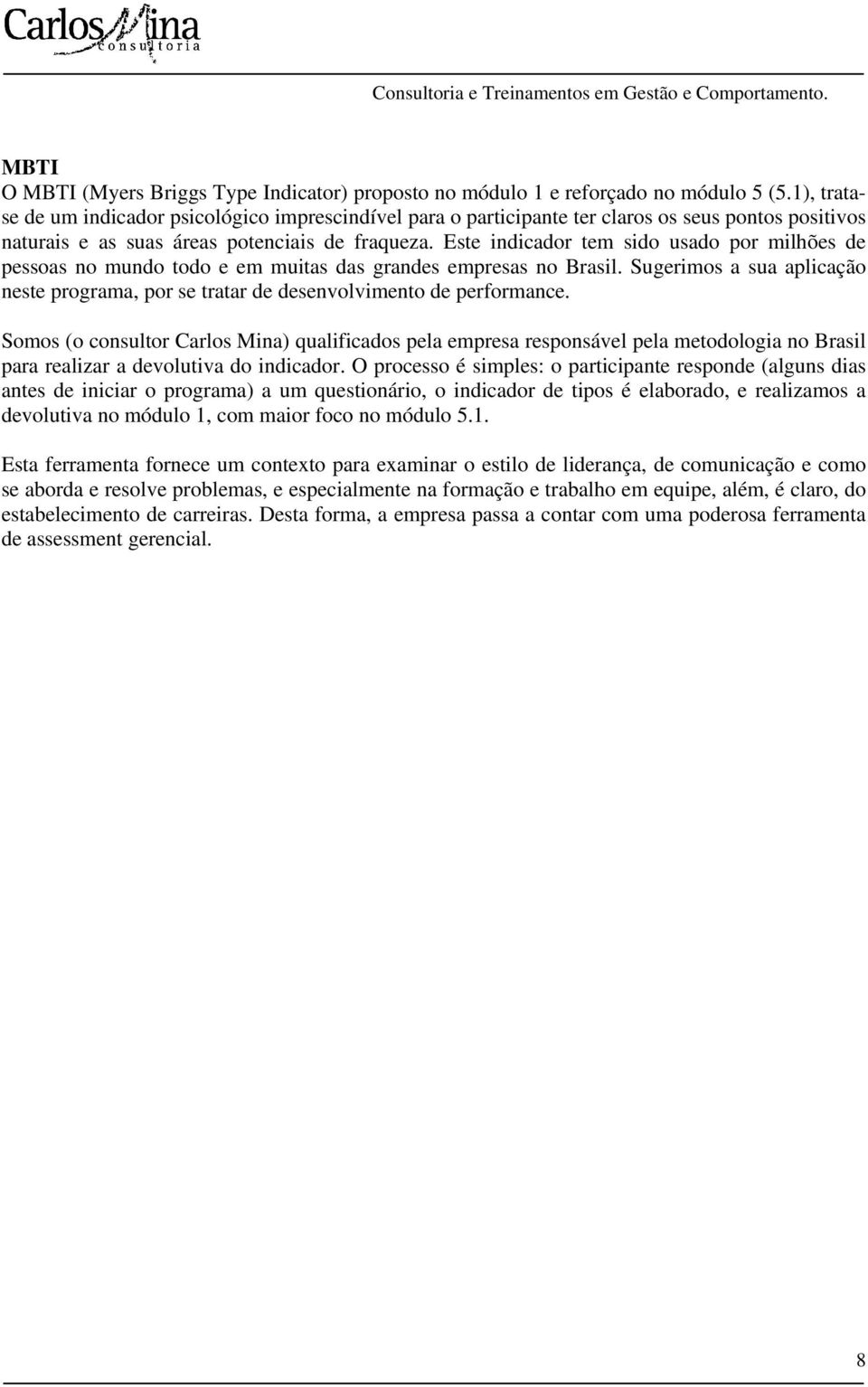 Este indicador tem sido usado por milhões de pessoas no mundo todo e em muitas das grandes empresas no Brasil.