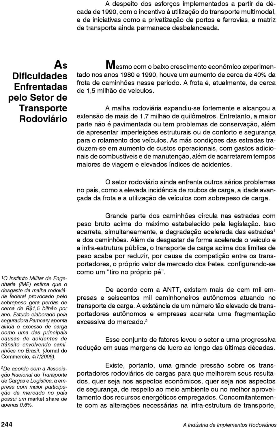 As Dificuldades Enfrentadas pelo Setor de Transporte Rodoviário Mesmo com o baixo crescimento econômico experimentado nos anos 1980 e 1990, houve um aumento de cerca de 40% da frota de caminhões