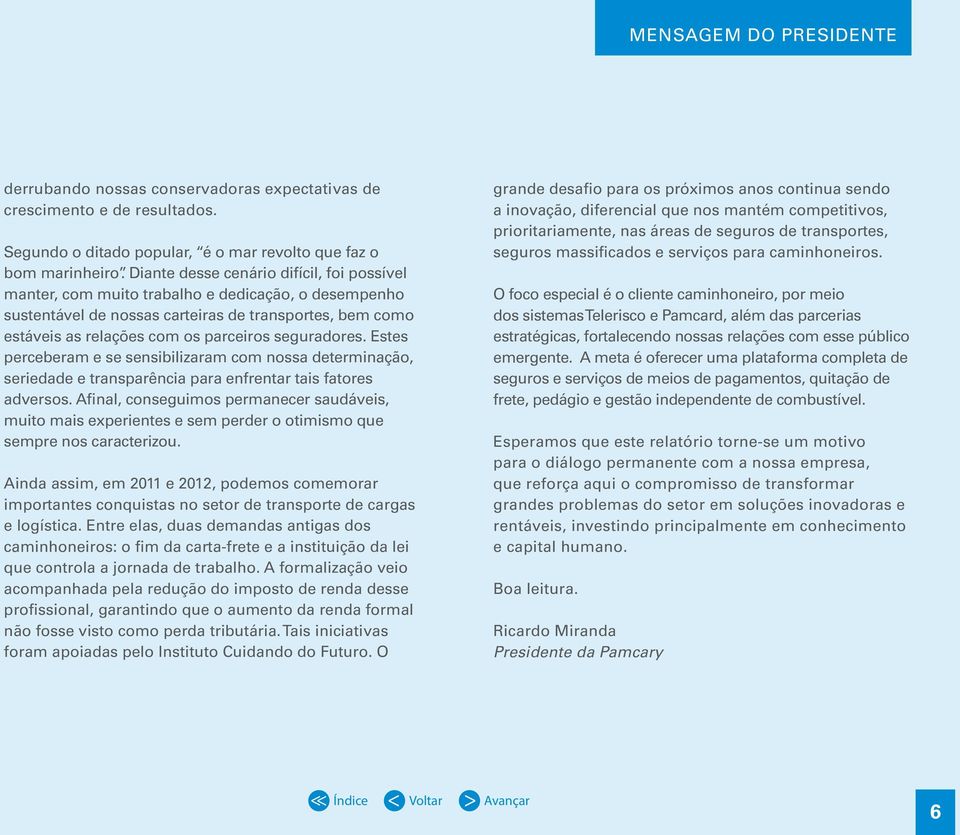 seguradores. Estes perceberam e se sensibilizaram com nossa determinação, seriedade e transparência para enfrentar tais fatores adversos.