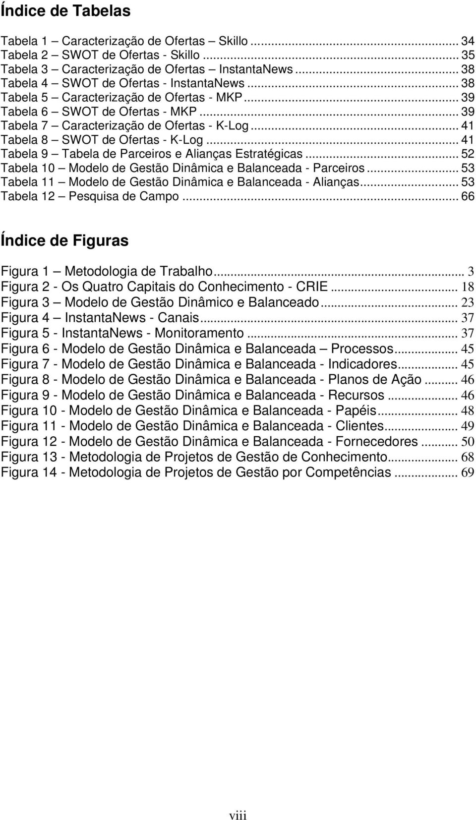 .. 41 Tabela 9 Tabela de Parceiros e Alianças Estratégicas... 52 Tabela 10 Modelo de Gestão Dinâmica e Balanceada - Parceiros... 53 Tabela 11 Modelo de Gestão Dinâmica e Balanceada - Alianças.