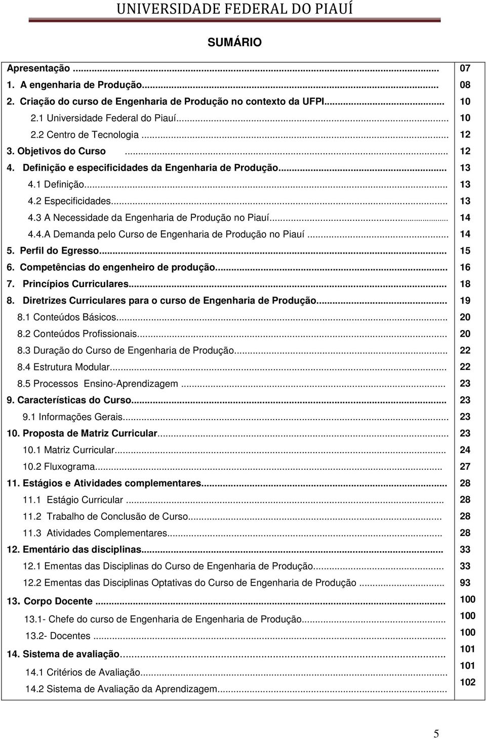 .. 5. Perfil do Egresso... 6. Competências do engenheiro de produção... 7. Princípios Curriculares... 8. Diretrizes Curriculares para o curso de Engenharia de Produção... 8.1 Conteúdos Básicos... 8.2 Conteúdos Profissionais.