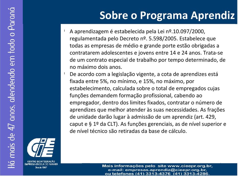 Trata-se de um contrato especial de trabalho por tempo determinado, de no máximo dois anos.