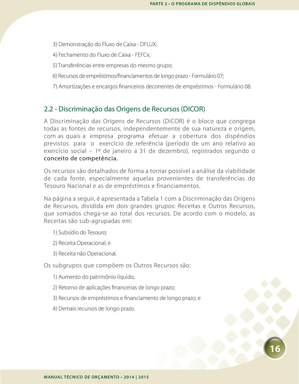 2 - Discriminação das Origens de Recursos (DICOR) A Discriminação das Origens de Recursos (DICOR) é o bloco que congrega todas as fontes de recursos, independentemente de sua natureza e origem, com